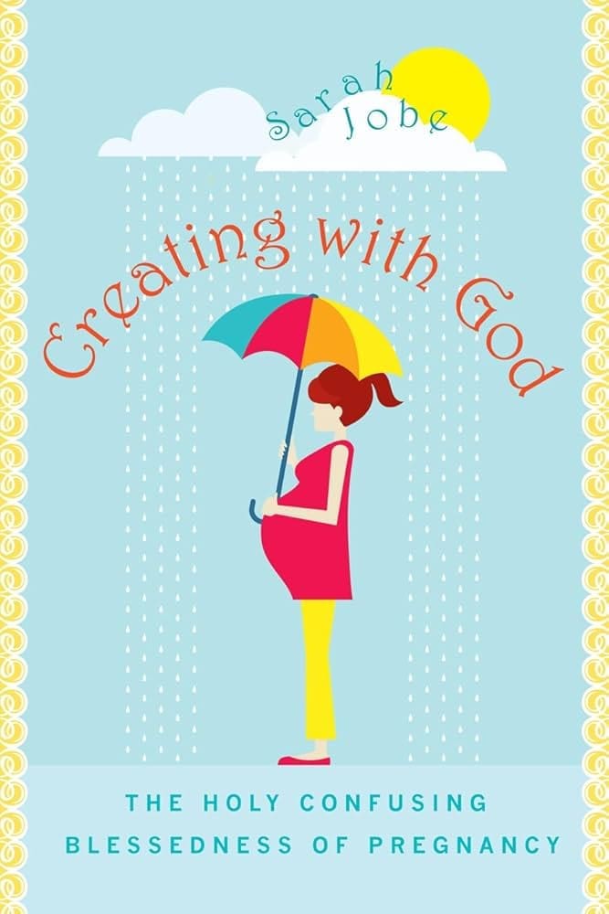 41btm4c6tuL._SX331_BO1,204,203,200_ Illustrated book cover showing a pregnant woman holding a colorful umbrella under rain and a sun. The title reads Creating with God by Sarah Jobe, with the subtitle The Holy Confusing Blessedness of Pregnancy.